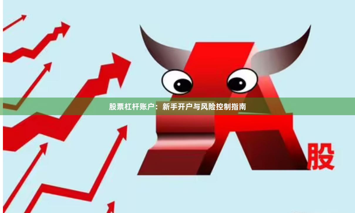 股票杠杆账户：新手开户与风险控制指南