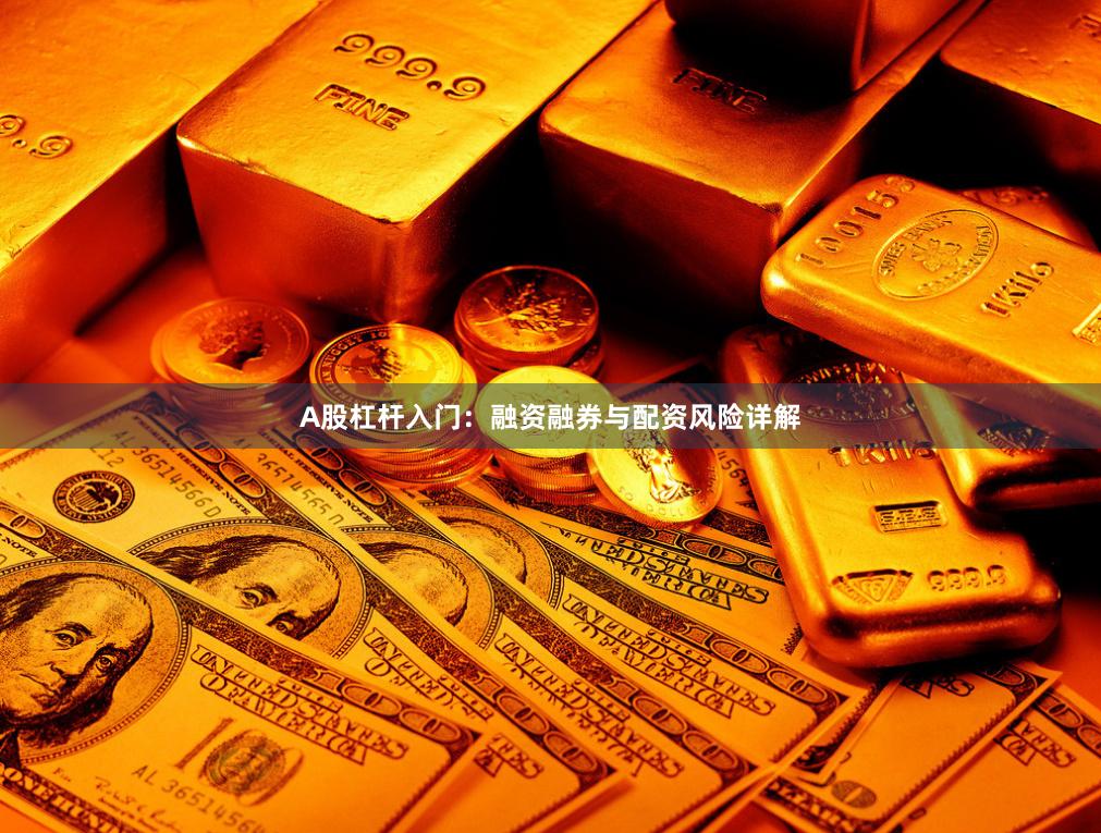 A股杠杆入门：融资融券与配资风险详解