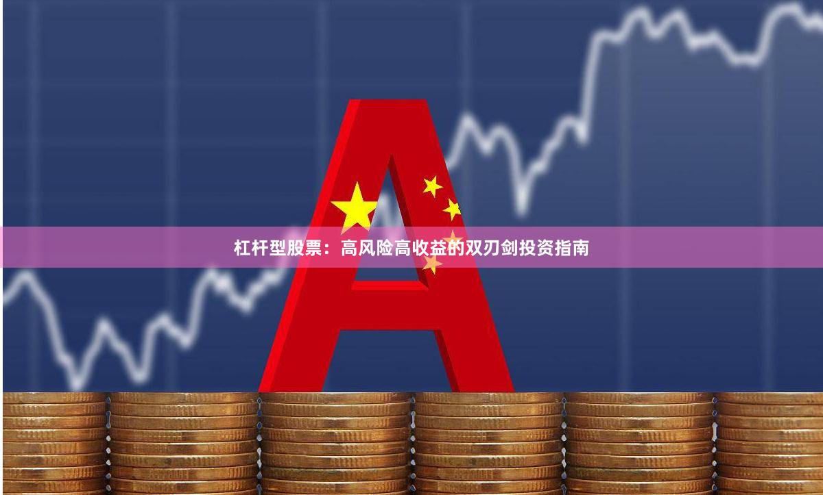 杠杆型股票:高风险高收益的双刃剑投资指南