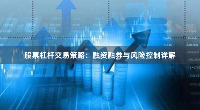 股票杠杆交易策略：融资融券与风险控制详解
