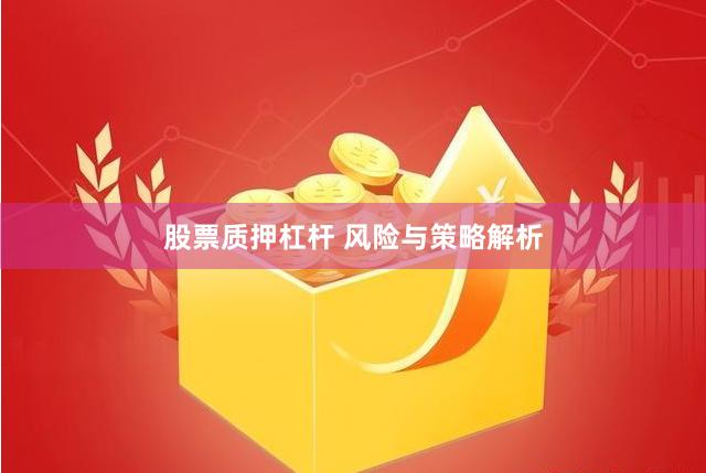 股票质押杠杆 风险与策略解析