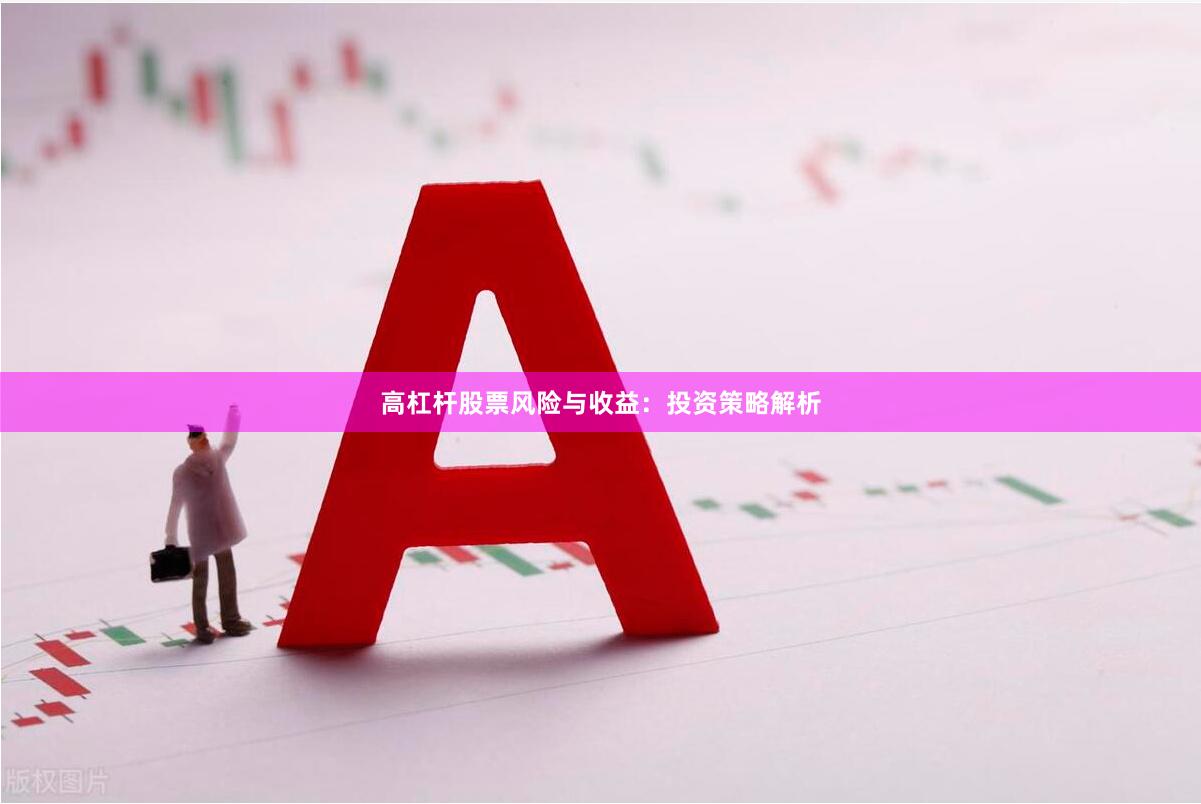 高杠杆股票风险与收益：投资策略解析