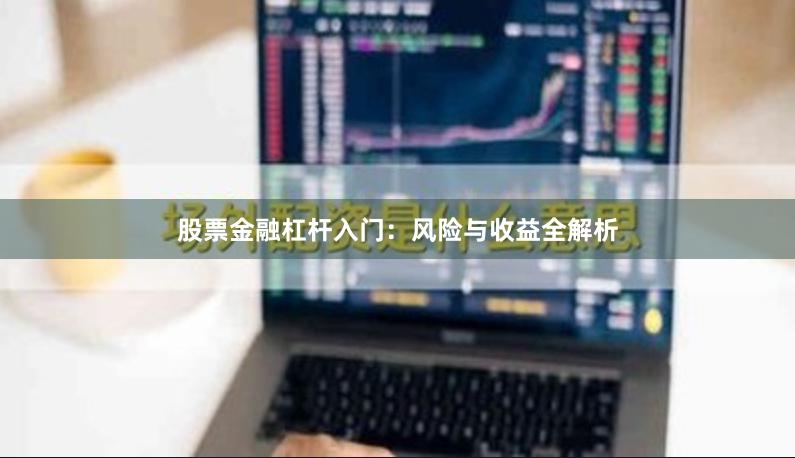 股票金融杠杆入门：风险与收益全解析