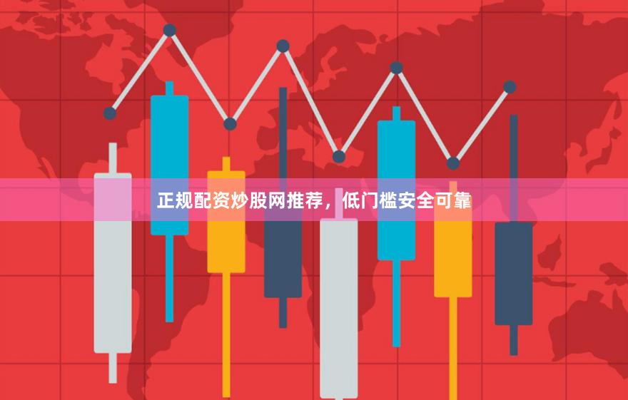 正规配资炒股网推荐，低门槛安全可靠