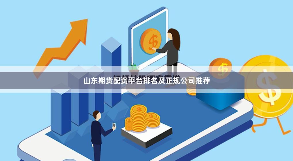 山东期货配资平台排名及正规公司推荐