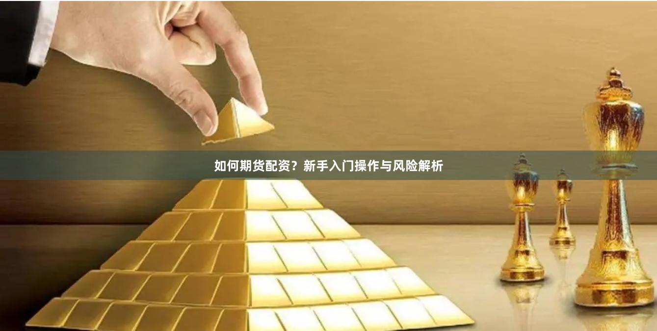 如何期货配资？新手入门操作与风险解析