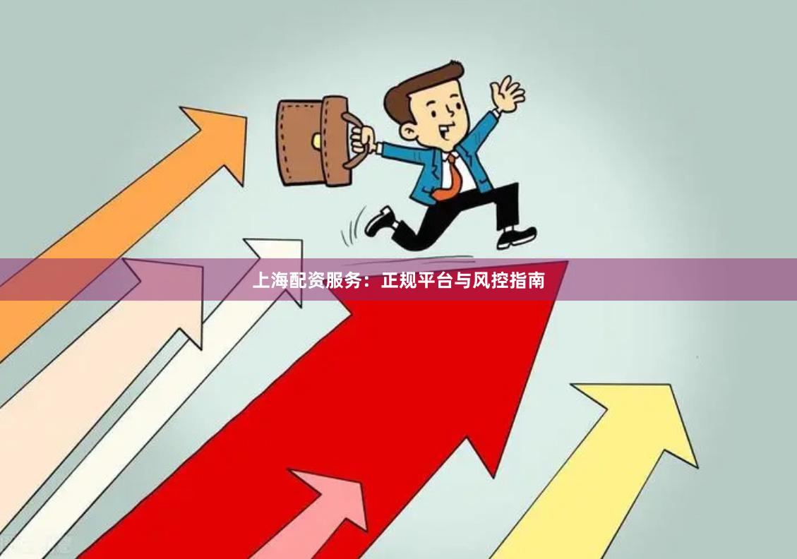 上海配资服务：正规平台与风控指南