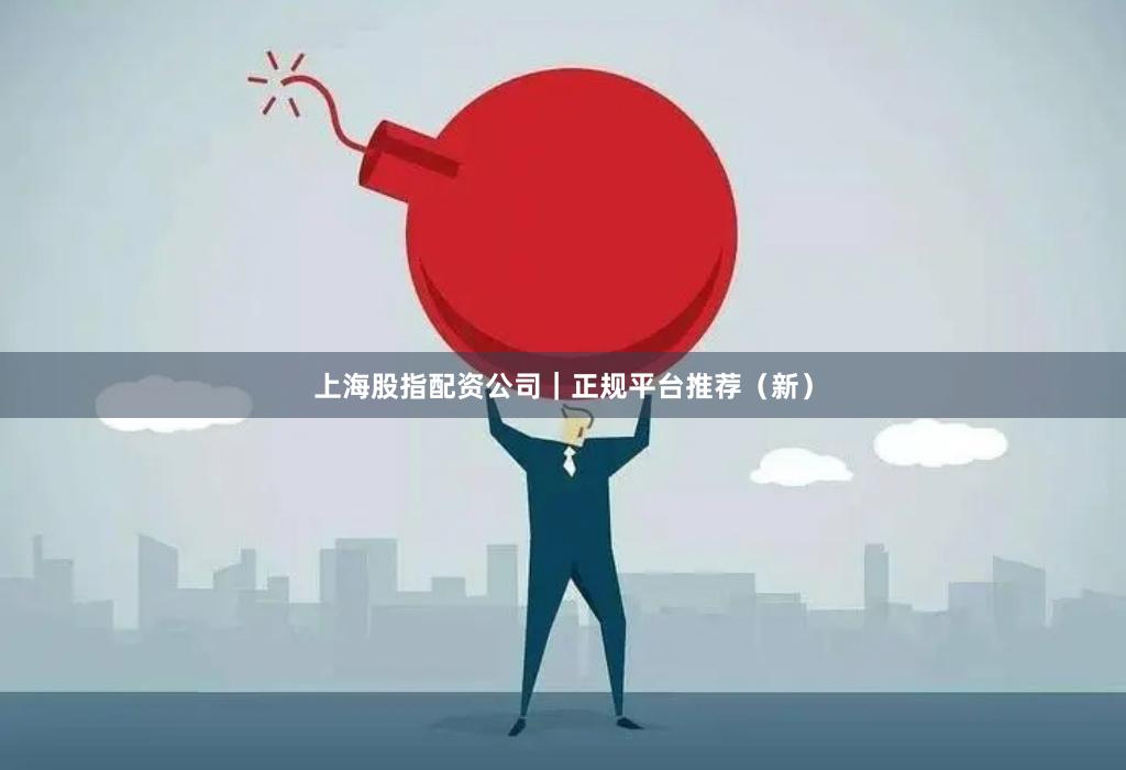 上海股指配资公司｜正规平台推荐（新）