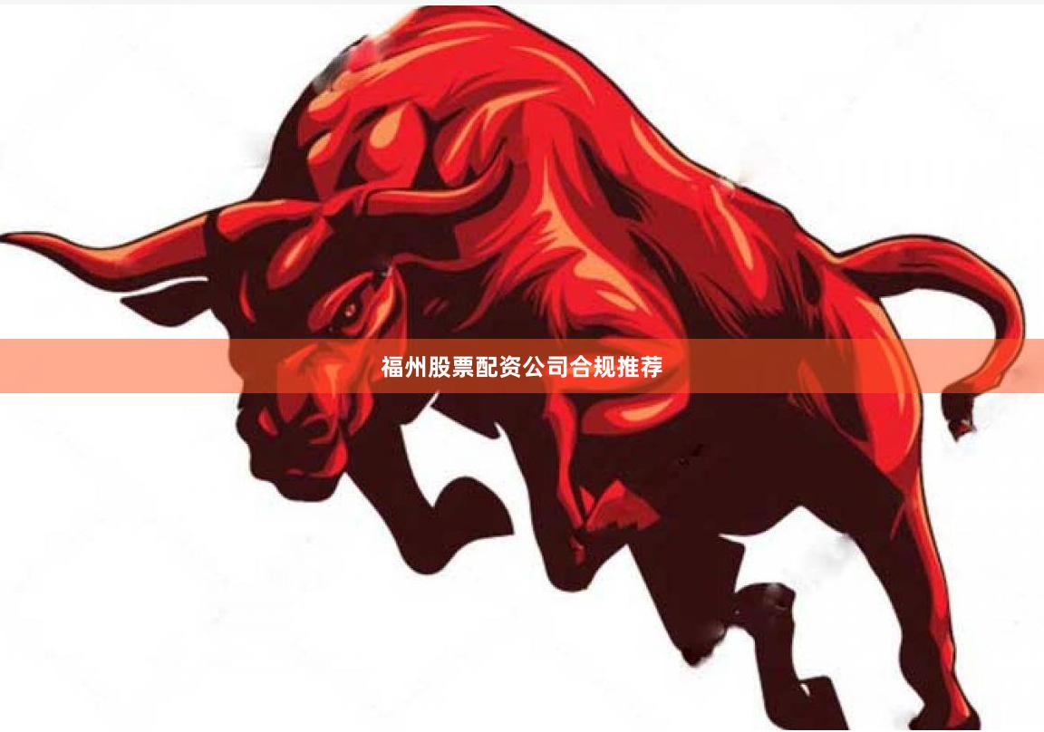 福州股票配资公司合规推荐