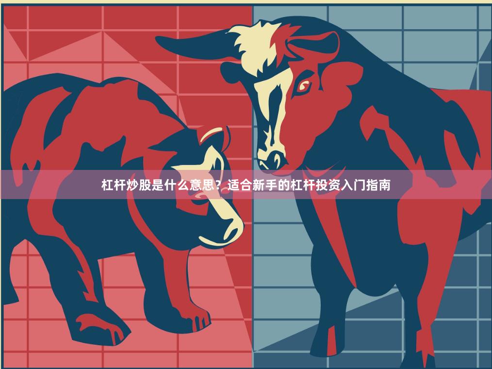 杠杆炒股是什么意思？适合新手的杠杆投资入门指南