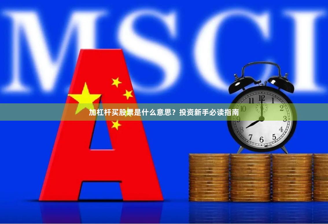 加杠杆买股票是什么意思？投资新手必读指南