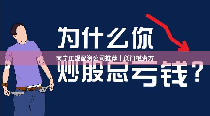 南宁正规配资公司推荐｜低门槛资方