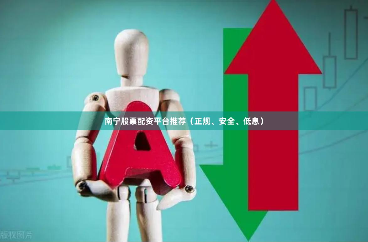 南宁股票配资平台推荐（正规、安全、低息）