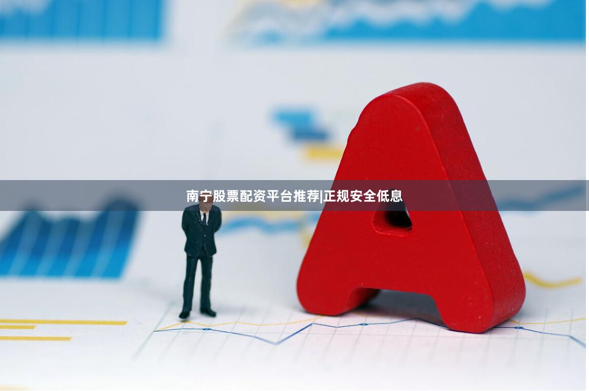 南宁股票配资平台推荐|正规安全低息