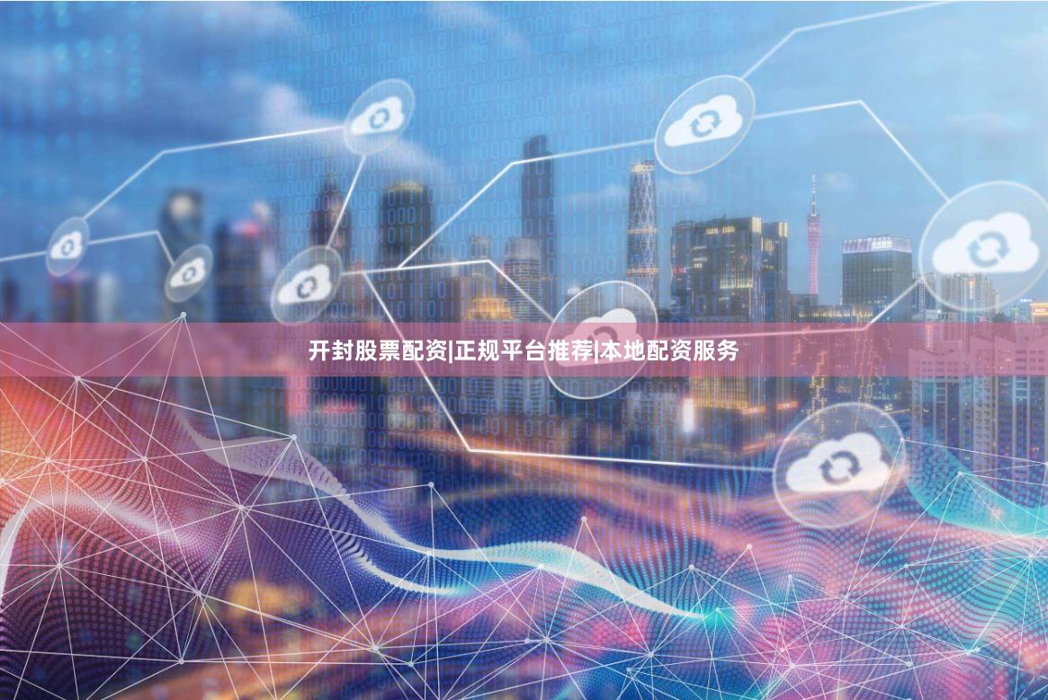 开封股票配资|正规平台推荐|本地配资服务