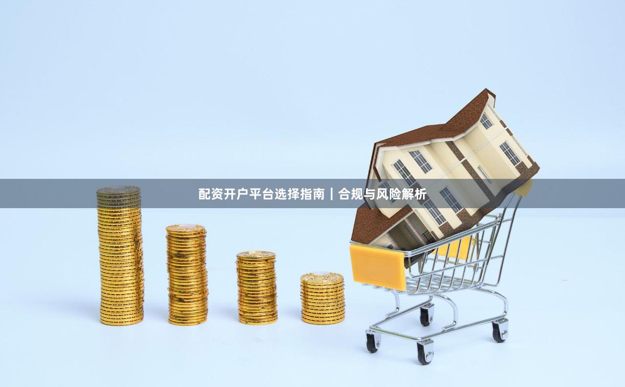 配资开户平台选择指南｜合规与风险解析