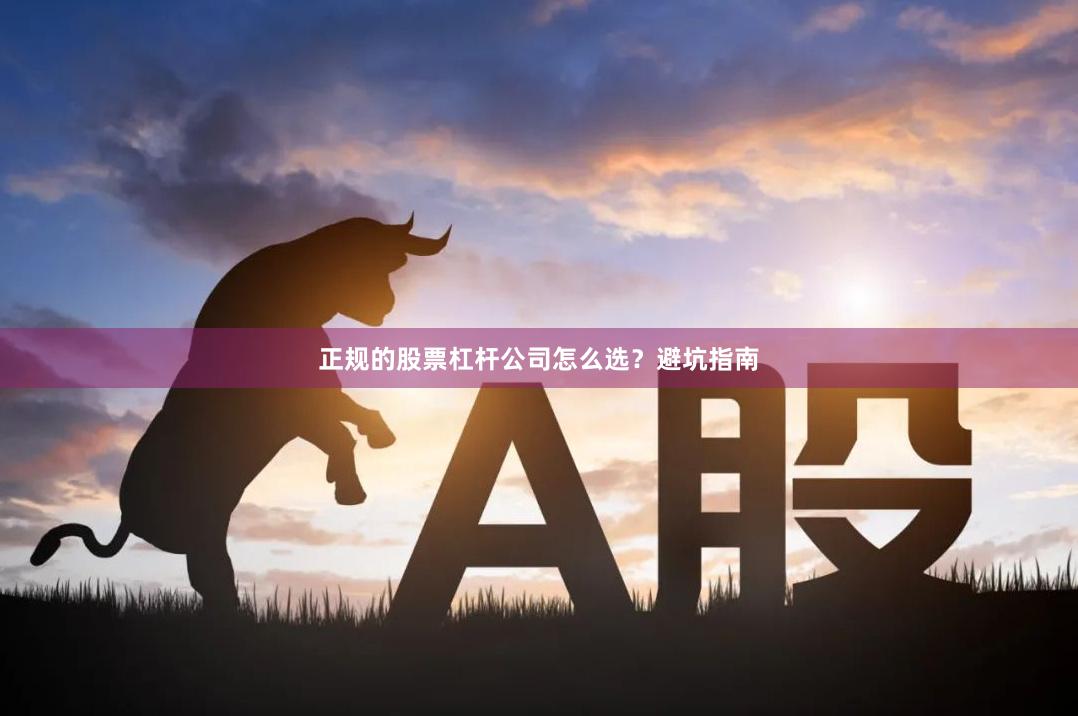 正规的股票杠杆公司怎么选？避坑指南