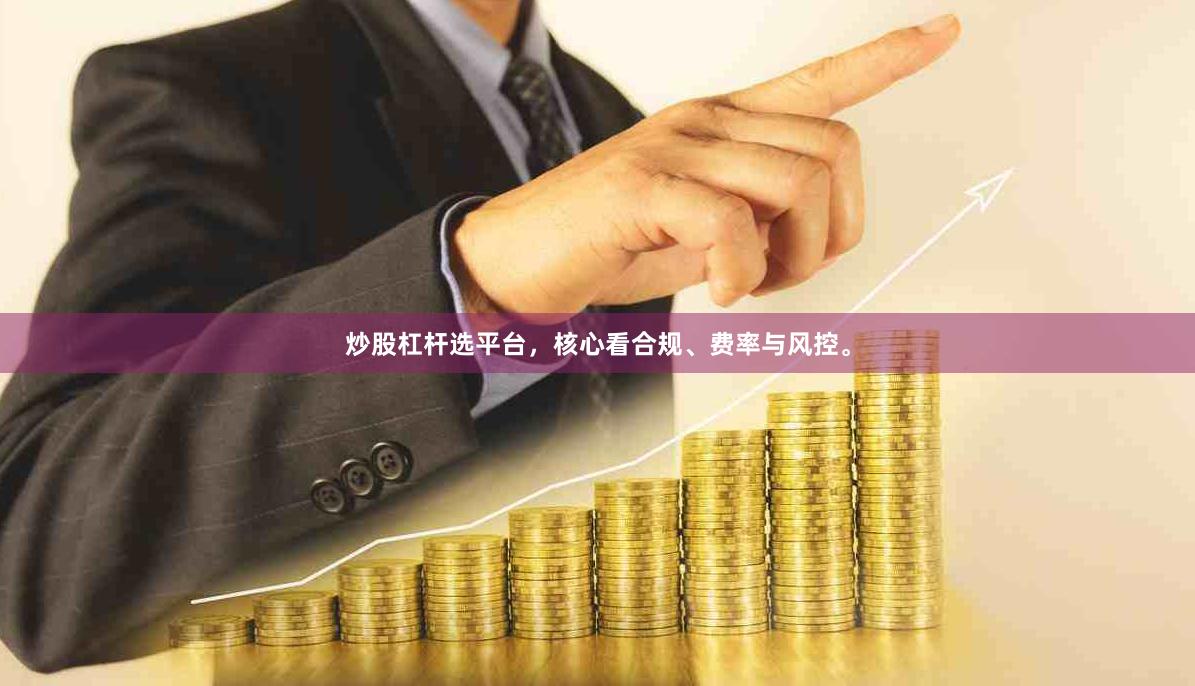 炒股杠杆选平台，核心看合规、费率与风控。