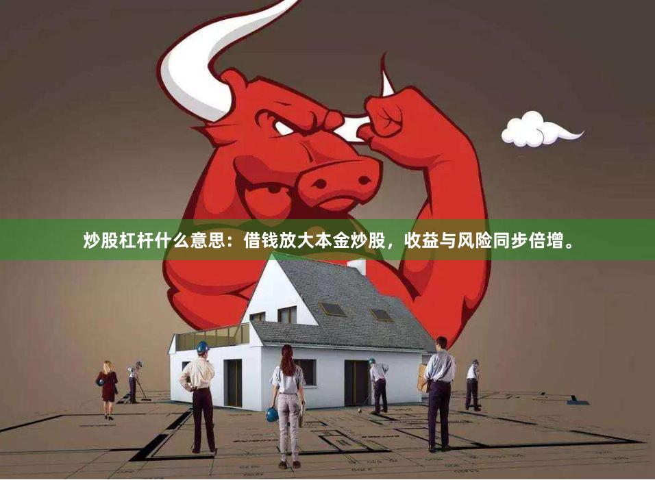炒股杠杆什么意思：借钱放大本金炒股，收益与风险同步倍增。