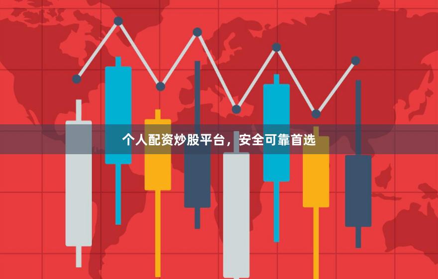 个人配资炒股平台，安全可靠首选