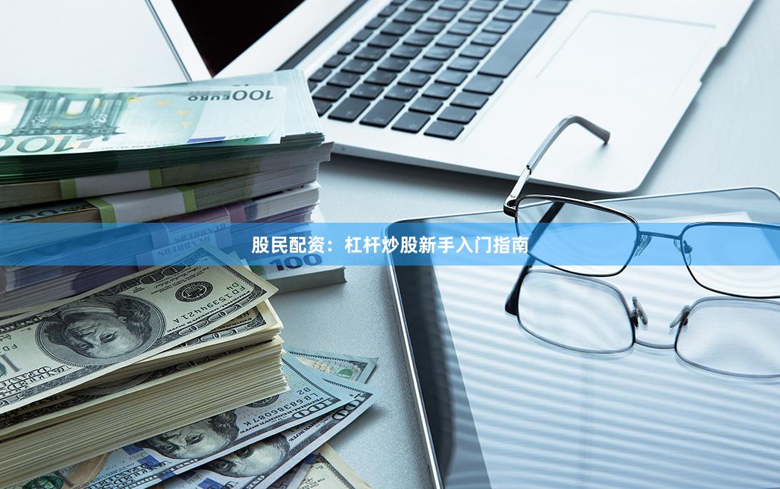 股民配资：杠杆炒股新手入门指南