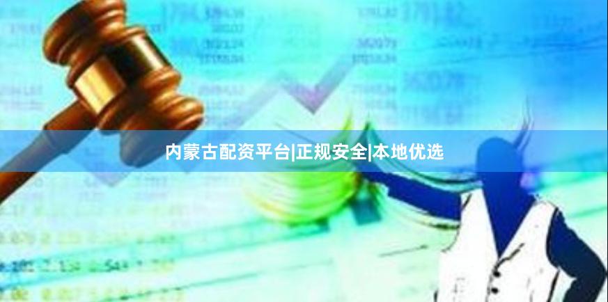 内蒙古配资平台|正规安全|本地优选