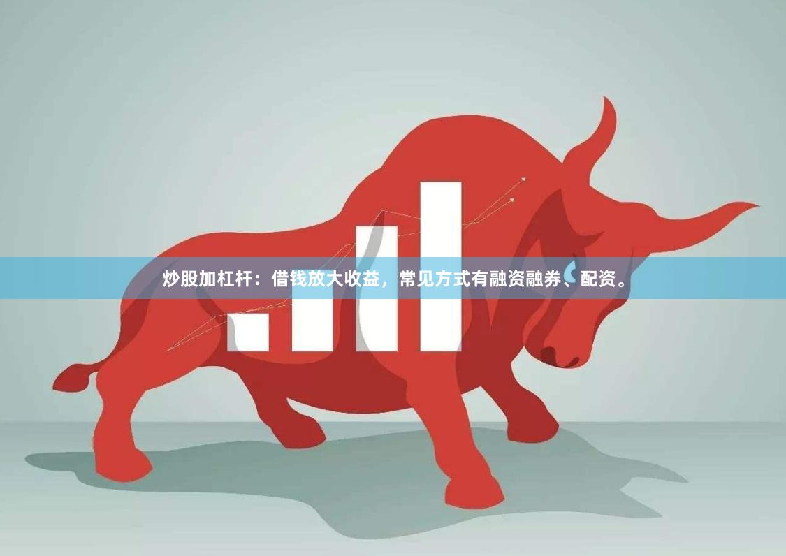炒股加杠杆：借钱放大收益，常见方式有融资融券、配资。