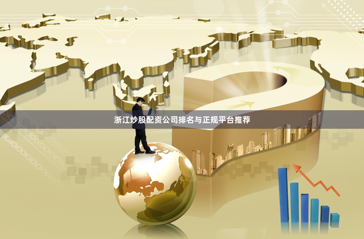 浙江炒股配资公司排名与正规平台推荐