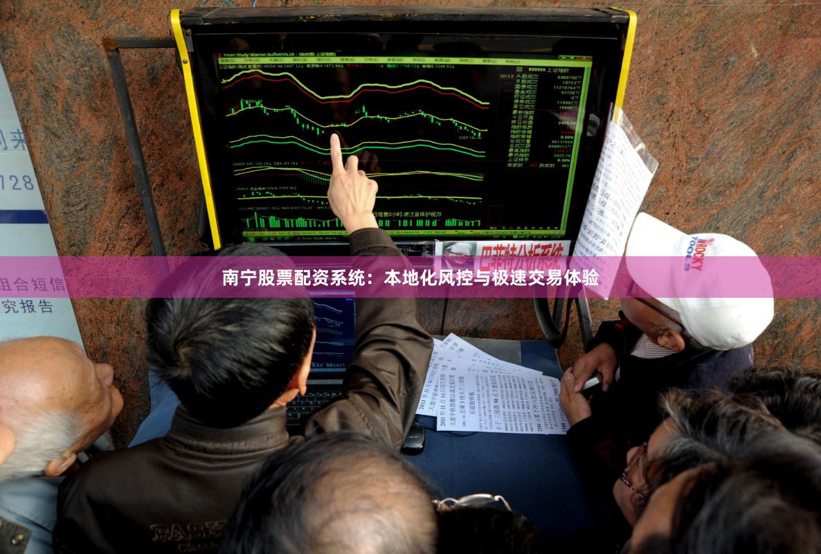 南宁股票配资系统：本地化风控与极速交易体验