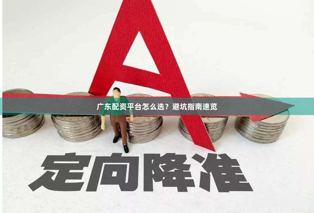 广东配资平台怎么选?避坑指南速览