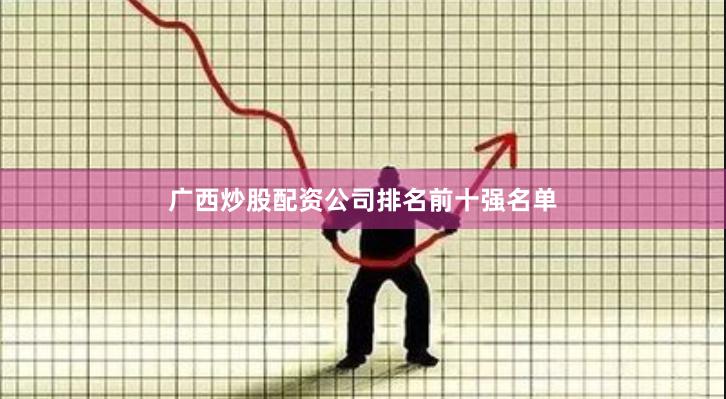 广西炒股配资公司排名前十强名单