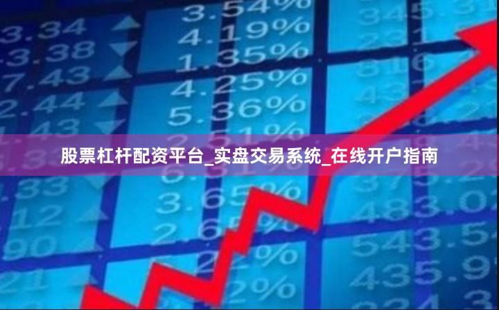 股票杠杆配资平台_实盘交易系统_在线开户指南