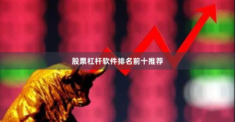 股票杠杆软件排名前十推荐