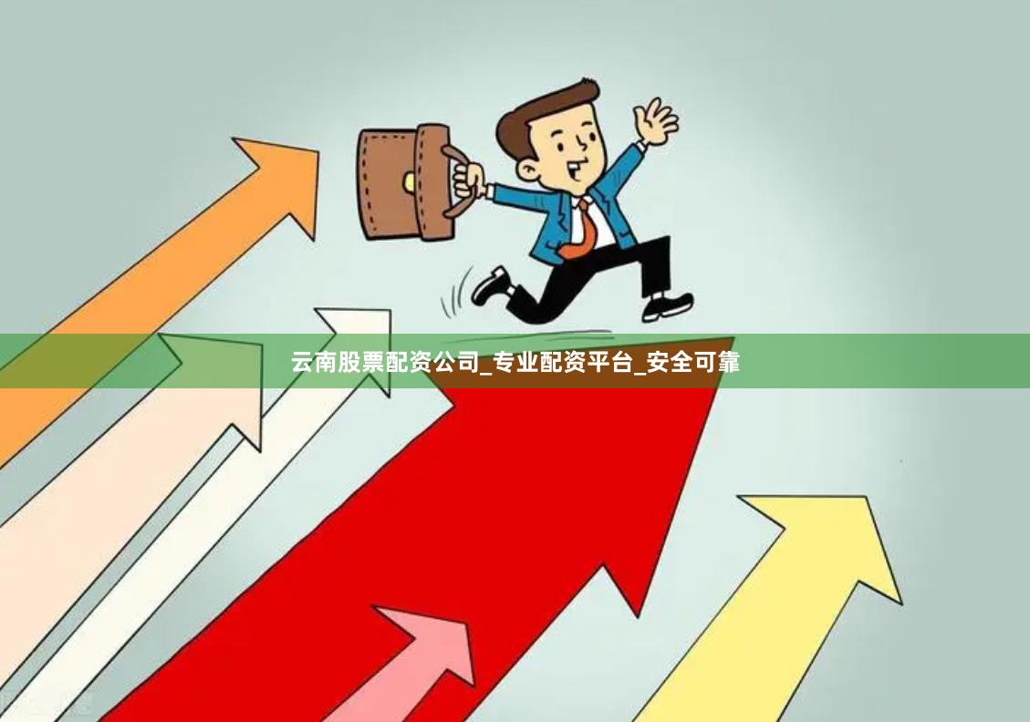 云南股票配资公司_专业配资平台_安全可靠