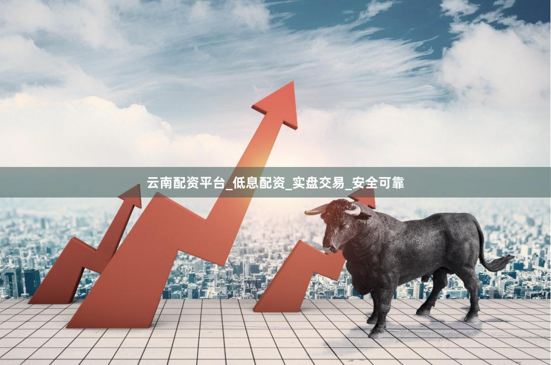云南配资平台_低息配资_实盘交易_安全可靠