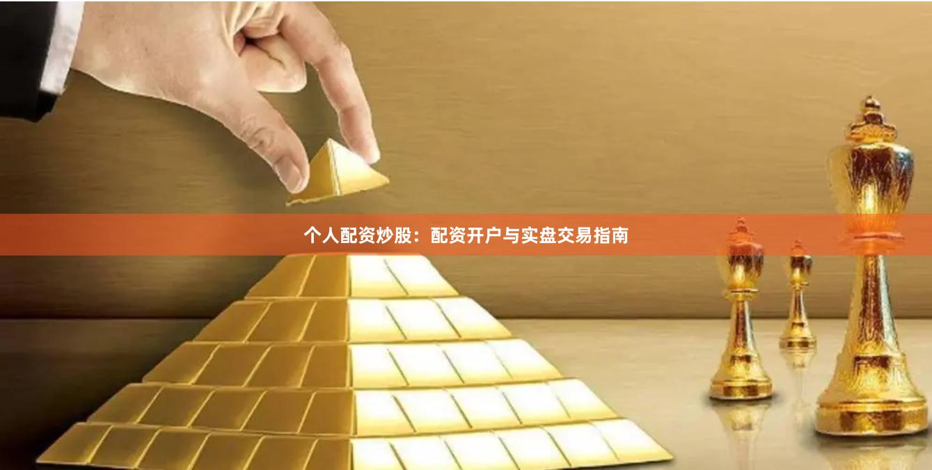 个人配资炒股：配资开户与实盘交易指南